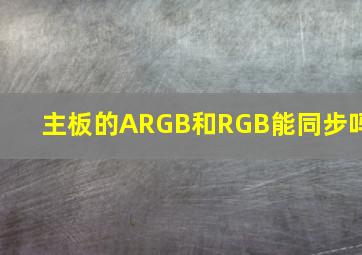 主板的ARGB和RGB能同步吗