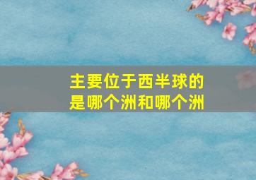 主要位于西半球的是哪个洲和哪个洲