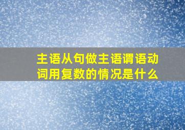 主语从句做主语谓语动词用复数的情况是什么