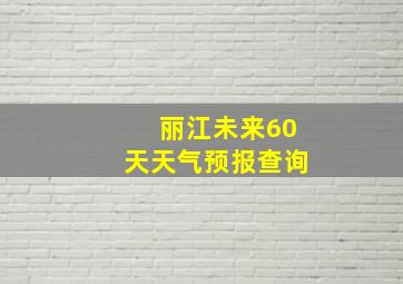 丽江未来60天天气预报查询