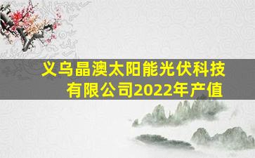 义乌晶澳太阳能光伏科技有限公司2022年产值