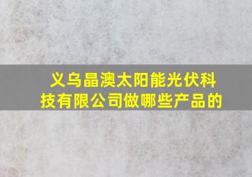 义乌晶澳太阳能光伏科技有限公司做哪些产品的