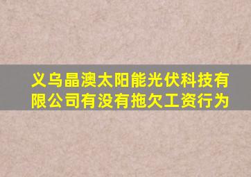 义乌晶澳太阳能光伏科技有限公司有没有拖欠工资行为