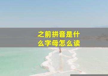 之前拼音是什么字母怎么读