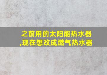 之前用的太阳能热水器,现在想改成燃气热水器