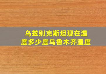 乌兹别克斯坦现在温度多少度乌鲁木齐温度