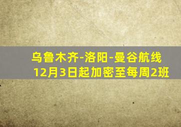 乌鲁木齐-洛阳-曼谷航线12月3日起加密至每周2班