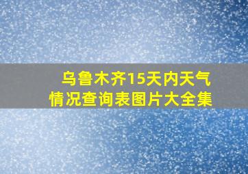 乌鲁木齐15天内天气情况查询表图片大全集