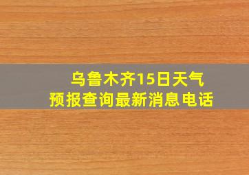 乌鲁木齐15日天气预报查询最新消息电话