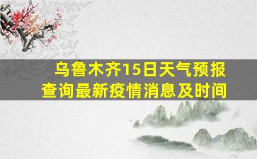 乌鲁木齐15日天气预报查询最新疫情消息及时间