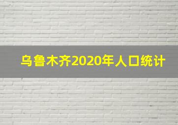 乌鲁木齐2020年人口统计