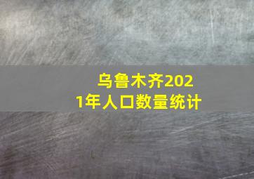 乌鲁木齐2021年人口数量统计