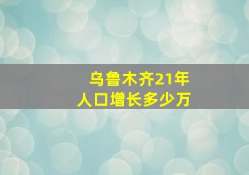 乌鲁木齐21年人口增长多少万