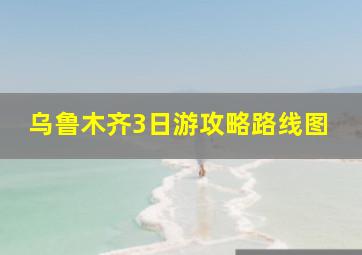 乌鲁木齐3日游攻略路线图