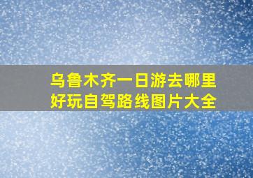 乌鲁木齐一日游去哪里好玩自驾路线图片大全