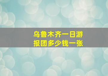 乌鲁木齐一日游报团多少钱一张