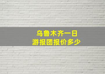 乌鲁木齐一日游报团报价多少