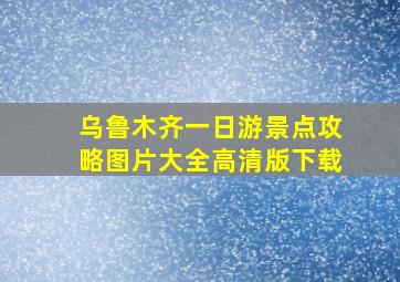 乌鲁木齐一日游景点攻略图片大全高清版下载