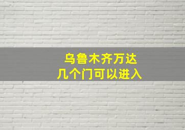 乌鲁木齐万达几个门可以进入