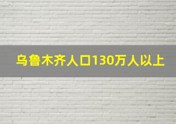 乌鲁木齐人口130万人以上