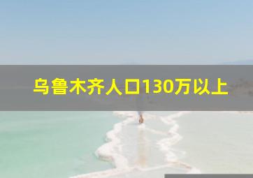 乌鲁木齐人口130万以上