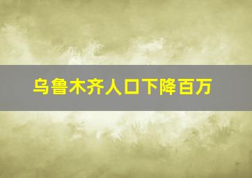 乌鲁木齐人口下降百万