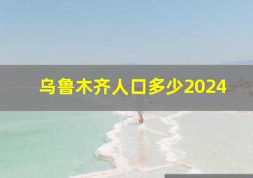 乌鲁木齐人口多少2024