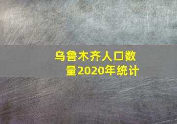 乌鲁木齐人口数量2020年统计