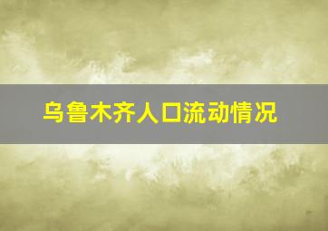 乌鲁木齐人口流动情况