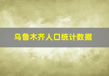 乌鲁木齐人口统计数据