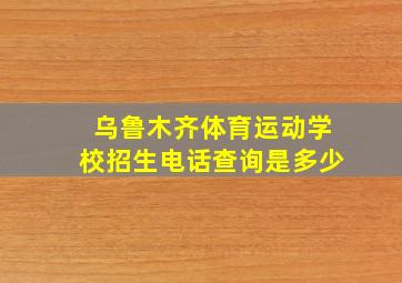 乌鲁木齐体育运动学校招生电话查询是多少