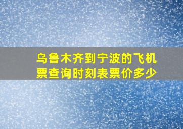 乌鲁木齐到宁波的飞机票查询时刻表票价多少