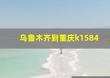 乌鲁木齐到重庆k1584