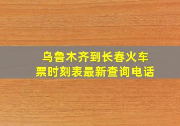 乌鲁木齐到长春火车票时刻表最新查询电话