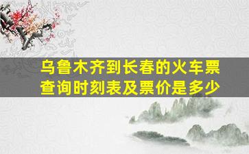 乌鲁木齐到长春的火车票查询时刻表及票价是多少