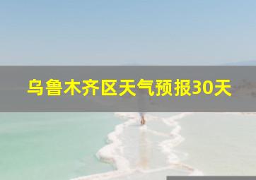 乌鲁木齐区天气预报30天