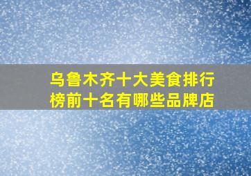 乌鲁木齐十大美食排行榜前十名有哪些品牌店