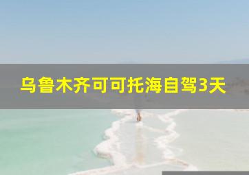 乌鲁木齐可可托海自驾3天