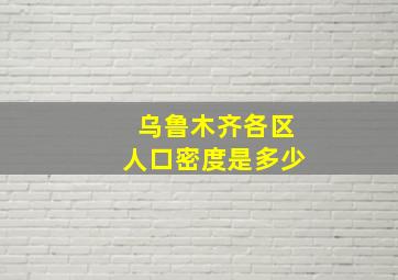 乌鲁木齐各区人口密度是多少