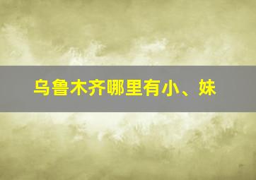 乌鲁木齐哪里有小、妹