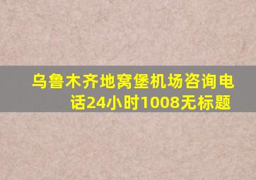 乌鲁木齐地窝堡机场咨询电话24小时1008无标题