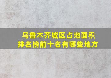 乌鲁木齐城区占地面积排名榜前十名有哪些地方