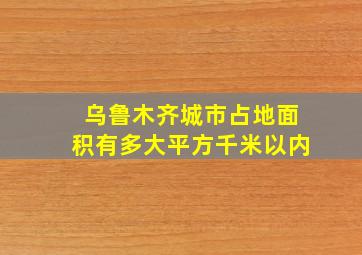 乌鲁木齐城市占地面积有多大平方千米以内