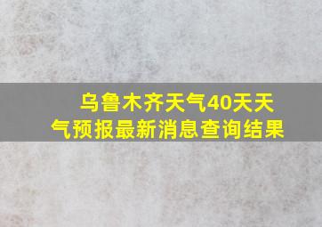 乌鲁木齐天气40天天气预报最新消息查询结果