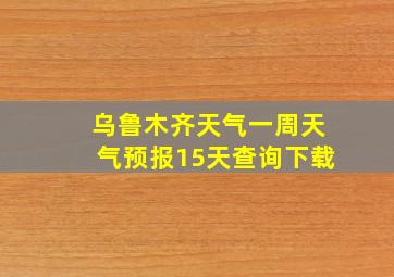 乌鲁木齐天气一周天气预报15天查询下载