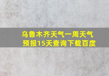 乌鲁木齐天气一周天气预报15天查询下载百度