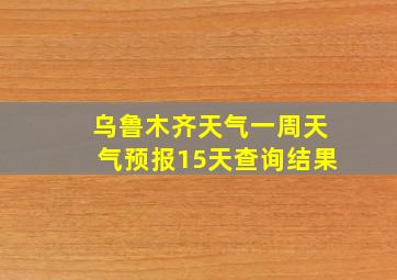 乌鲁木齐天气一周天气预报15天查询结果