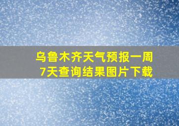 乌鲁木齐天气预报一周7天查询结果图片下载