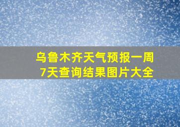 乌鲁木齐天气预报一周7天查询结果图片大全