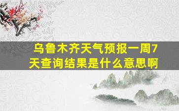 乌鲁木齐天气预报一周7天查询结果是什么意思啊